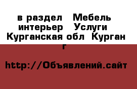  в раздел : Мебель, интерьер » Услуги . Курганская обл.,Курган г.